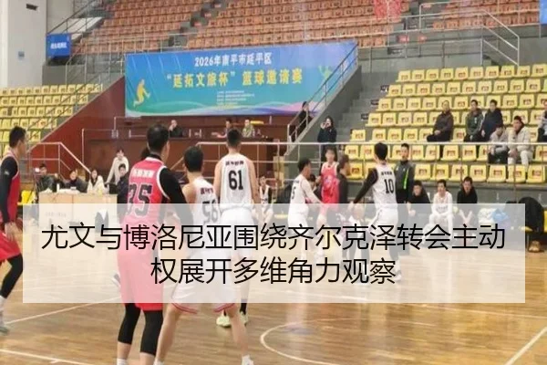 尤文与博洛尼亚围绕齐尔克泽转会主动权展开多维角力观察