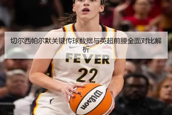 切尔西帕尔默关键传球数据与英超前腰全面对比解析