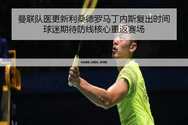 曼联队医更新利桑德罗马丁内斯复出时间 球迷期待防线核心重返赛场