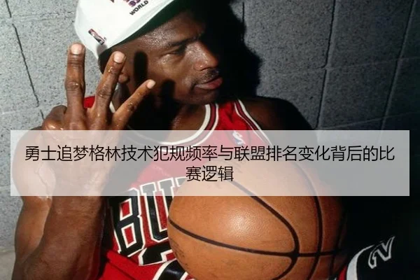 勇士追梦格林技术犯规频率与联盟排名变化背后的比赛逻辑