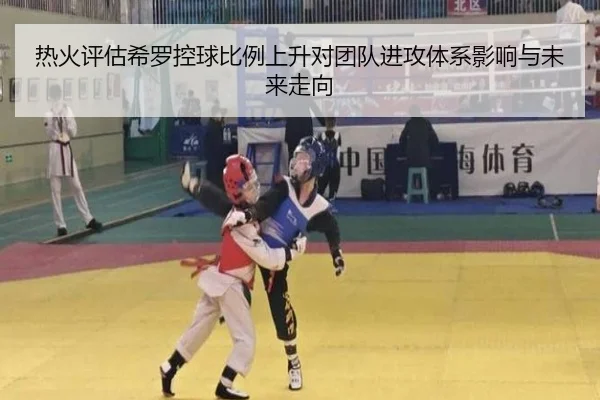 热火评估希罗控球比例上升对团队进攻体系影响与未来走向