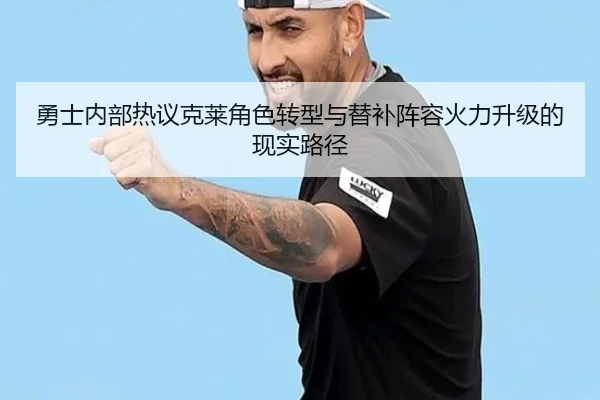 勇士内部热议克莱角色转型与替补阵容火力升级的现实路径