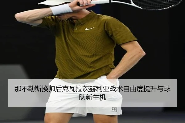 那不勒斯换帅后克瓦拉茨赫利亚战术自由度提升与球队新生机