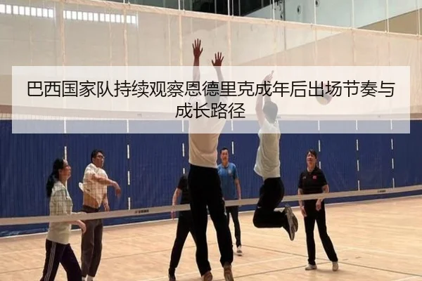 巴西国家队持续观察恩德里克成年后出场节奏与成长路径