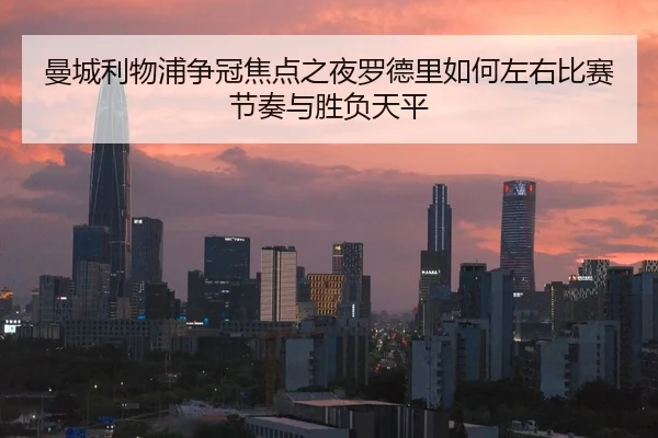 曼城利物浦争冠焦点之夜罗德里如何左右比赛节奏与胜负天平